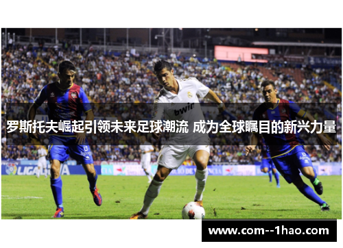 罗斯托夫崛起引领未来足球潮流 成为全球瞩目的新兴力量