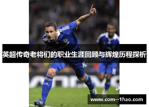 英超传奇老将们的职业生涯回顾与辉煌历程探析