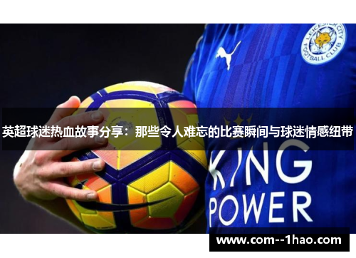 英超球迷热血故事分享:那些令人难忘的比赛瞬间与球迷情感纽带 英超球迷热血故事分享:那些令人难忘的比赛瞬间与球迷情感纽带