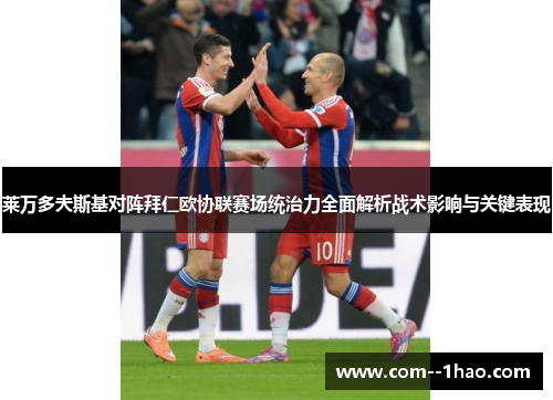 莱万多夫斯基对阵拜仁欧协联赛场统治力全面解析战术影响与关键表现