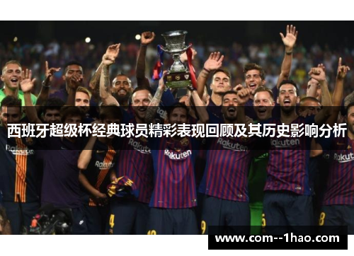 西班牙超级杯经典球员精彩表现回顾及其历史影响分析