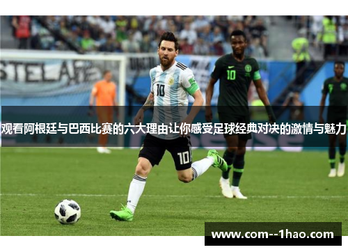 观看阿根廷与巴西比赛的六大理由让你感受足球经典对决的激情与魅力 观看阿根廷与巴西比赛的六大理由让你感受足球经典对决的激情与魅力