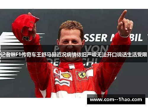 记者曝F1传奇车王舒马赫近况病情依旧严峻无法开口说话生活受限 记者曝F1传奇车王舒马赫近况病情依旧严峻无法开口说话生活受限