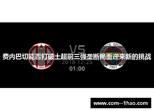 费内巴切能否打破土超前三强垄断局面迎来新的挑战 费内巴切能否打破土超前三强垄断局面迎来新的挑战