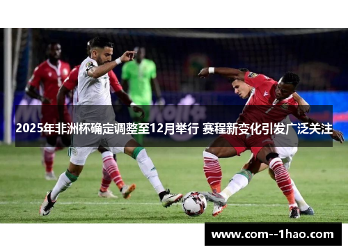 2025年非洲杯确定调整至12月举行 赛程新变化引发广泛关注 2025年非洲杯确定调整至12月举行 赛程新变化引发广泛关注