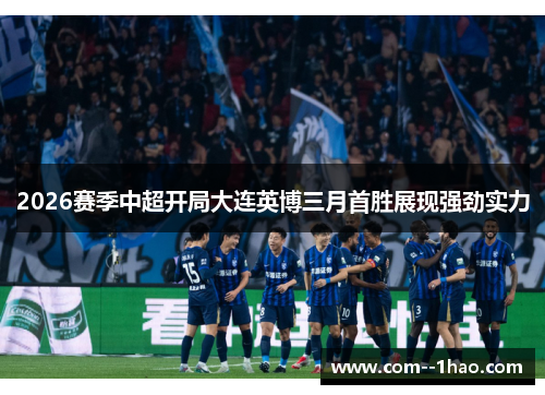 2026赛季中超开局大连英博三月首胜展现强劲实力