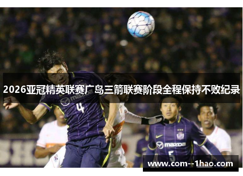 2026亚冠精英联赛广岛三箭联赛阶段全程保持不败纪录