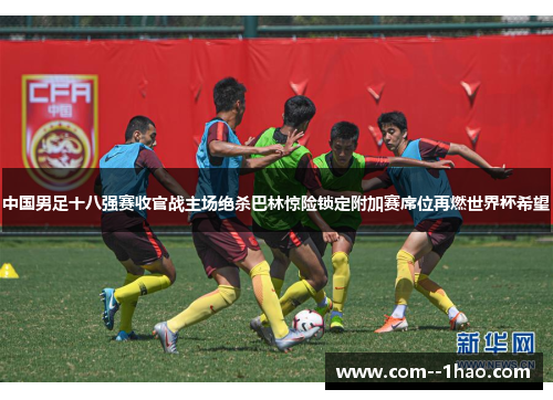 中国男足十八强赛收官战主场绝杀巴林惊险锁定附加赛席位再燃世界杯希望