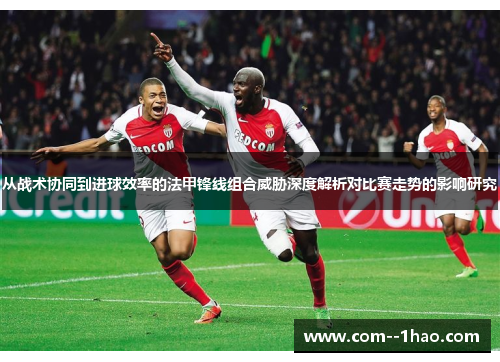 从战术协同到进球效率的法甲锋线组合威胁深度解析对比赛走势的影响研究