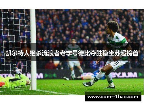 凯尔特人绝杀流浪者老字号德比夺胜稳坐苏超榜首 凯尔特人绝杀流浪者老字号德比夺胜稳坐苏超榜首