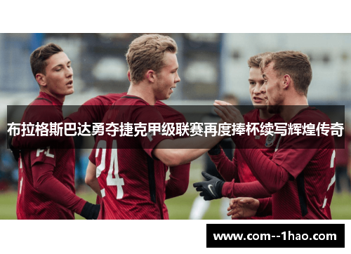 布拉格斯巴达勇夺捷克甲级联赛再度捧杯续写辉煌传奇 布拉格斯巴达勇夺捷克甲级联赛再度捧杯续写辉煌传奇