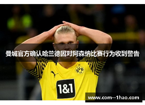 曼城官方确认哈兰德因对阿森纳比赛行为收到警告