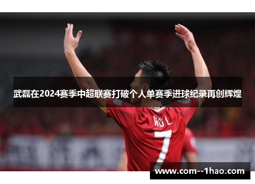 武磊在2024赛季中超联赛打破个人单赛季进球纪录再创辉煌 武磊在2024赛季中超联赛打破个人单赛季进球纪录再创辉煌
