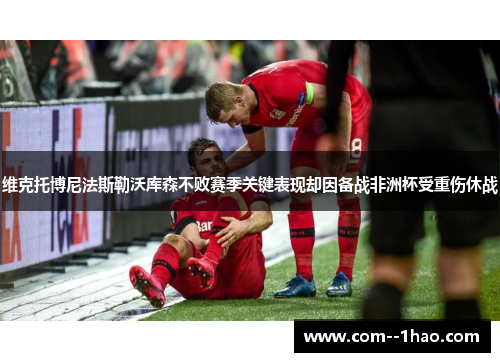 维克托博尼法斯勒沃库森不败赛季关键表现却因备战非洲杯受重伤休战