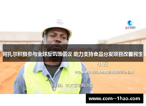 阿扎尔积极参与全球反饥饿倡议 助力支持食品分发项目改善民生
