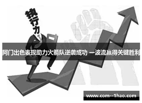 阿门出色表现助力火箭队逆袭成功 一波流赢得关键胜利
