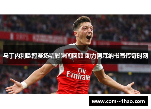 马丁内利欧冠赛场精彩瞬间回顾 助力阿森纳书写传奇时刻