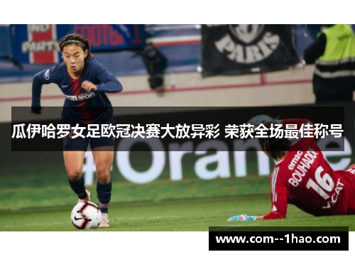 瓜伊哈罗女足欧冠决赛大放异彩 荣获全场最佳称号 瓜伊哈罗女足欧冠决赛大放异彩 荣获全场最佳称号